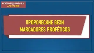 Пророческие вехи (Международный семинар, апрель 2023 г)
