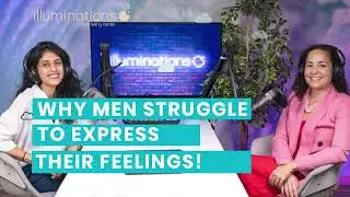 Why Men Struggle to Express their Feelings? | Illuminations Podcast