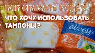 ХОЧУ ПОПРОБОВАТЬ ТАМПОНЫ!🌸 КАК СКАЗАТЬ ОБ ЭТОМ МАМЕ?!💞