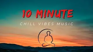10 Minute Chill Vibes Music