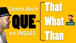 Cómo decir QUE en ingles: THAT / WHAT / THAN ¿cuál usar?