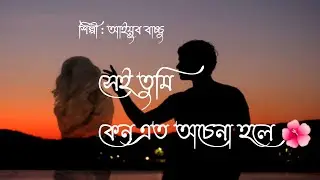Shei Tumi kano ato ochena hole | Ayub Bachchu | Lyrics | সেই তুমি কেন এত অচেনা হলে....