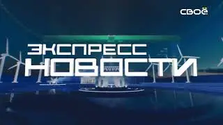 Экспресс новости на Своём от 19 июня 2023г. 16:30
