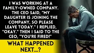 When I got to work, the CEO suddenly told me,My daughter is starting today, so I have to let you go.