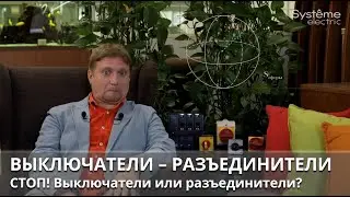 ВЫКЛЮЧАТЕЛИ – РАЗЪЕДИНИТЕЛИ Стоп! Выключатели или разъединители?