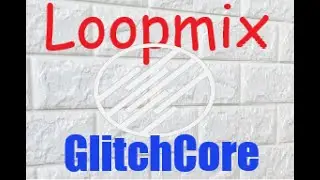 Loopmix with Glitch Core