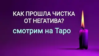 КАК ПРОШЛА ЧИСТКА ОТ НЕГАТИВА?/ СМОТРИМ НА ТАРО
