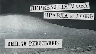 Револьвер? (Перевал Дятлова: Правда и ложь, вып. 79)