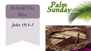 Behold the Man - Palm Sunday