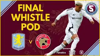 FINAL WHISTLE POD : VILLA vs WALSALL