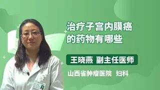 治疗子宫内膜癌的药物有哪些 王晓燕 山西省肿瘤医院