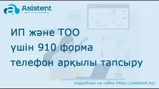 ИП және ТОО үшін 910 форма телефон арқылы тапсыру asistent.kz
