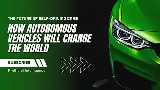 The Future of Self Driving Cars - How Autonomous Vehicles Will Change the World
