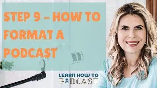 Step 9 - How to Format a Podcast