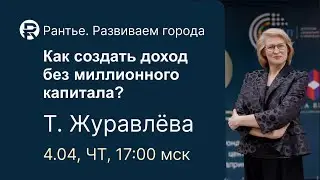 Как создать доход без миллионного капитала? Т. Журавлева