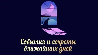 СОБЫТИЯ И ТАЙНЫ БЛИЖАЙШИХ ДНЕЙ