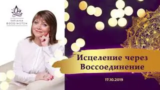17.10.19. СЕАНС “ИСЦЕЛЕНИЕ ЧЕРЕЗ ВОССОЕДИНЕНИЕ” с Татьяной Боддингтон.