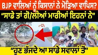 BJP ਵਾਲਿਆਂ ਨੂੰ ਕਿਸਾਨਾਂ ਨੇ ਮੋੜਿਆ ਵਾਪਿਸ?ਸਾਡੇ ਤਾਂ ਗੋ/ਲੀਆਂ ਮਾਰੀਆਂ ਇਹਨਾਂ ਨੇ ਹੁਣ ਭੱਜਦੇ ਆ ਸਾਡੇ ਸਵਾਲਾਂ ਤੋਂ
