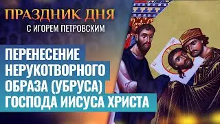 ПЕРЕНЕСЕНИЕ НЕРУКОТВОРНОГО ОБРАЗА УБРУСА ГОСПОДА ИИСУСА ХРИСТА ⧸ ПРАЗДНИК ДНЯ