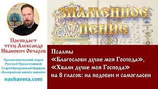 Урок 35. Псалмы «Благослови душе моя Господа» и «Хвали...» на 8 гласов: на подобен и самогласен