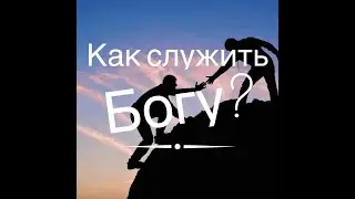 Как служить Богу? Как понять своё предназначение?