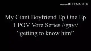 My Giant Boyfriend Ep 1 //Gay Love Story// ⚠️POV Vore Series⚠️ “Getting to Know Him”