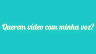 Querem vídeo com minha voz?