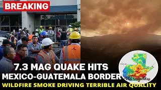 7.3 Mag Quake Hits Mexico-Guatemala Border - Wildfire Smoke Driving Terrible Air Quality