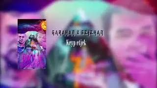 GARAHAN x EZIZHAN - KEYP ETJEK 