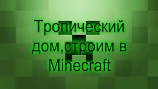 Строим тропический дом! Играем в Minecraft