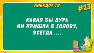 Какая бы дурь ни пришла в голову, всегда... Анекдот.