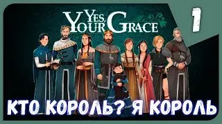 КТО КОРОЛЬ? Я КОРОЛЬ ► Yes, Your Grace #1 Прохождение