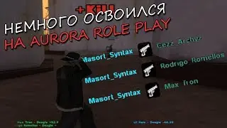 ВРОДЕ БЫ КАК ОСВОИЛСЯ НА AURORA RP