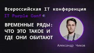 Временные ряды: что это такое и где они обитают. Александр Чиков. IT Purple Conf