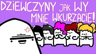 DZIEWCZYNY JAK WY MNIE WKURZACIE!