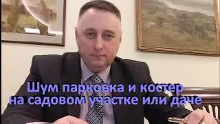 Шум, парковка и костер на садовом (дачном) участке ответственность