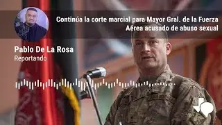Continúa la corte marcial para Mayor Gral. de la Fuerza Aérea acusado de abuso sexual