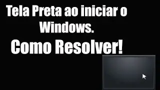 Tela Preta ao iniciar o Windows. Como Resolver