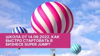 Школа от 14.06.2022, как быстро стартовать в бизнесе Super Jump?