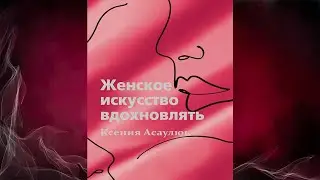 Женское искусство вдохновлять (Ксения Владимировна Асаулюк) Аудиокнига