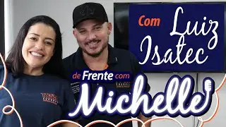 De frente com Michelle com Luiz Isatec