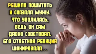 Решила пошутить и сказала мужу, что уволилась, как он и советовал. Его ответная реакция шокировала…
