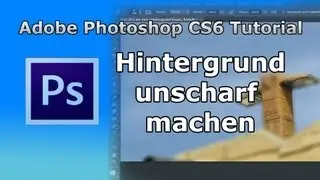 Adobe Photoshop CS6 Tutorial: Hintergrund von einem Objekt unscharf machen [HD]