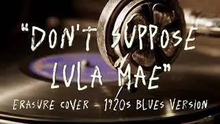 Don't Suppose - Erasure - Cover (1920s Blues Version by Lula Mae)