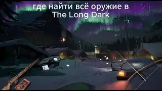 где найти всё оружие в the long dark ну почти