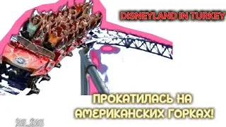 ПРОКАТИЛАСЬ НА АМЕРИКАНСКИХ ГОРКАХ В ТУРЦИИ!