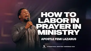 HOW TO LABOUR IN PRAYER IN MINISTRY || APOSTLE FEMI LAZARUS || IMC 2024