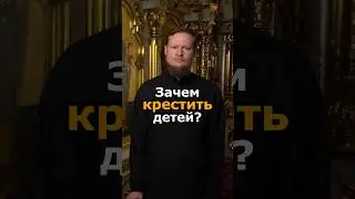 ЗАЧЕМ МЫ КРЕСТИМ ДЕТЕЙ?