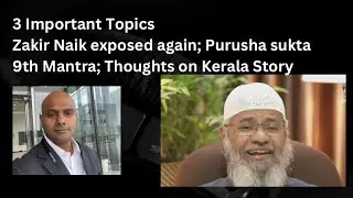 Zakir Naik exposed again; Purush sukta 9th Mantra; some thoughts on Kerala Story