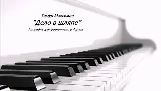 Дело в шляпе (Тимур Максимов) Ансамбль в 4 руки для фортепиано
